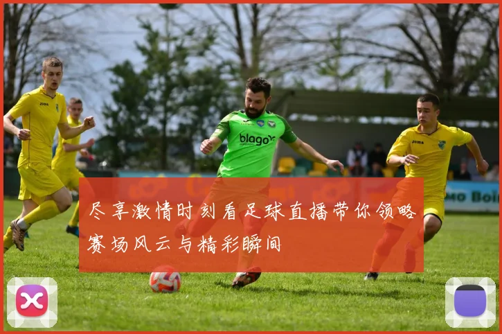 尽享激情时刻看足球直播带你领略赛场风云与精彩瞬间