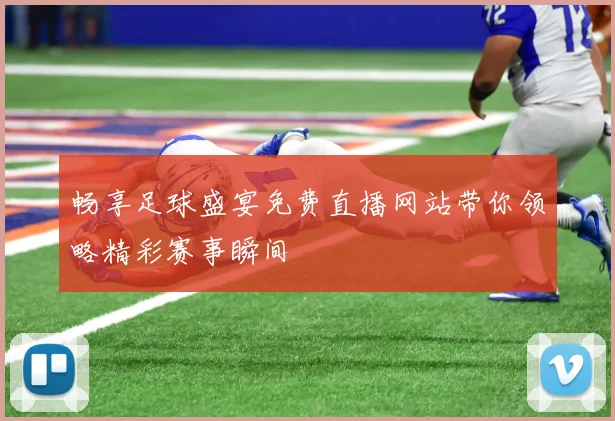 畅享足球盛宴免费直播网站带你领略精彩赛事瞬间