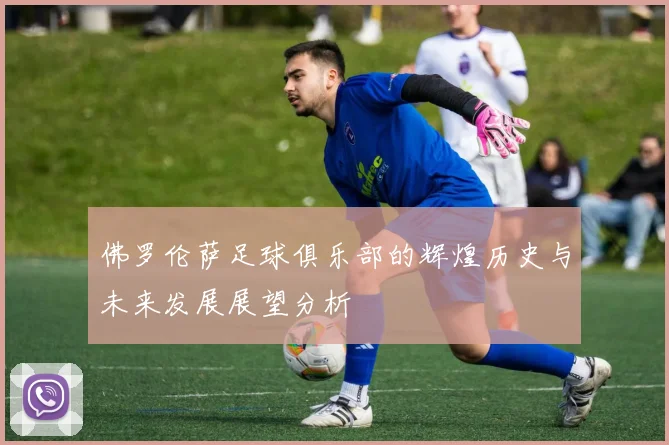 佛罗伦萨足球俱乐部的辉煌历史与未来发展展望分析