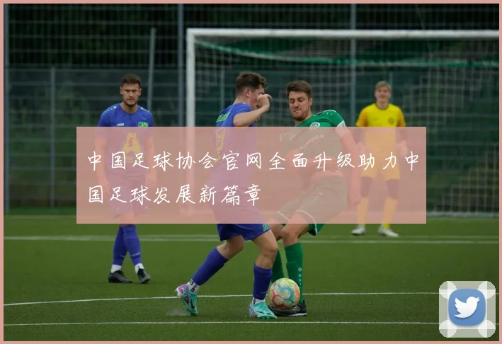 中国足球协会官网全面升级助力中国足球发展新篇章