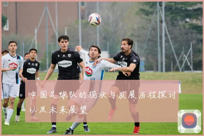 中国足球队的现状与发展历程探讨以及未来展望