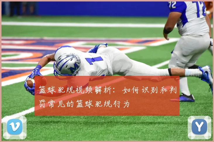 篮球犯规视频解析：如何识别和判罚常见的篮球犯规行为