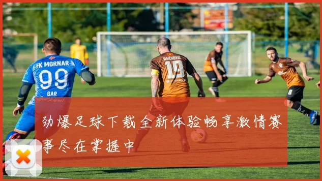 劲爆足球下载全新体验畅享激情赛事尽在掌握中