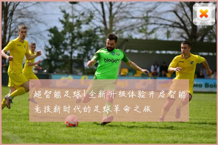 超智能足球1全新升级体验开启智能竞技新时代的足球革命之旅