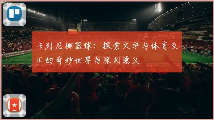 卡列尼娜篮球：探索文学与体育交汇的奇妙世界与深刻意义